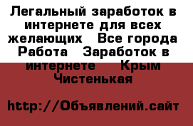 Легальный заработок в интернете для всех желающих - Все города Работа » Заработок в интернете   . Крым,Чистенькая